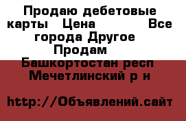 Продаю дебетовые карты › Цена ­ 4 000 - Все города Другое » Продам   . Башкортостан респ.,Мечетлинский р-н